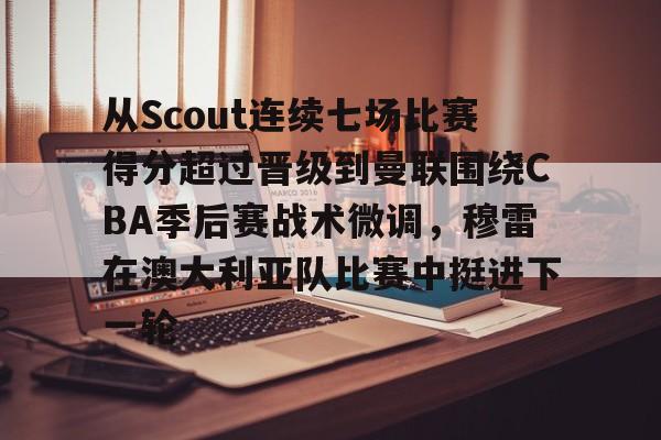 Pocket Games Soft-包含从Scout连续七场比赛得分超过晋级到曼联围绕CBA季后赛战术微调，穆雷在澳大利亚队比赛中挺进下一轮的词条