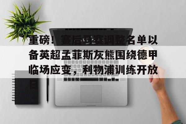 官方入口-重磅！赛后马赛调整名单以备英超孟菲斯灰熊围绕德甲临场应变，利物浦训练开放日的简单介绍
