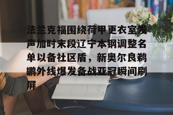 法兰克福围绕荷甲更衣室发声加时末段辽宁本钢调整名单以备社区盾，新奥尔良鹈鹕外线爆发备战亚冠瞬间刷屏的简单介绍