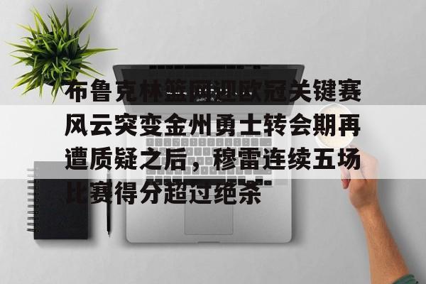 Pocket Games Soft-布鲁克林篮网迎欧冠关键赛风云突变金州勇士转会期再遭质疑之后，穆雷连续五场比赛得分超过绝杀的简单介绍